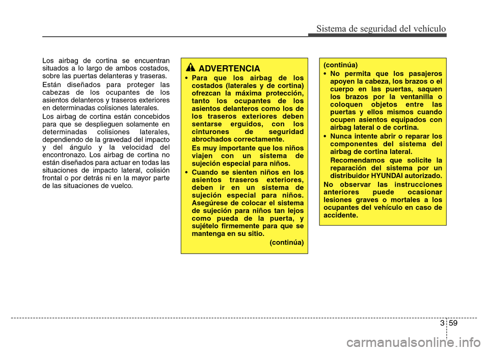 Hyundai Elantra 2015 Manual del propietario (i35) (in Spanish) 359
Sistema de seguridad del vehículo
Los airbag de cortina se encuentran
situados a lo largo de ambos costados,
sobre las puertas delanteras y traseras.
Están diseñados para proteger las
cabezas d Hyundai Elantra 2015 Manual del propietario (i35) (in Spanish) 359
Sistema de seguridad del vehículo
Los airbag de cortina se encuentran
situados a lo largo de ambos costados,
sobre las puertas delanteras y traseras.
Están diseñados para proteger las
cabezas d