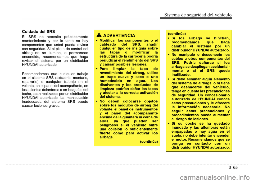 Hyundai Elantra 2015 Manual del propietario (i35) (in Spanish) 365
Sistema de seguridad del vehículo
Cuidado del SRS
El SRS no necesita prácticamente
mantenimiento y por lo tanto no hay
componentes que usted pueda revisar
con seguridad. Si el piloto de control Hyundai Elantra 2015 Manual del propietario (i35) (in Spanish) 365
Sistema de seguridad del vehículo
Cuidado del SRS
El SRS no necesita prácticamente
mantenimiento y por lo tanto no hay
componentes que usted pueda revisar
con seguridad. Si el piloto de control