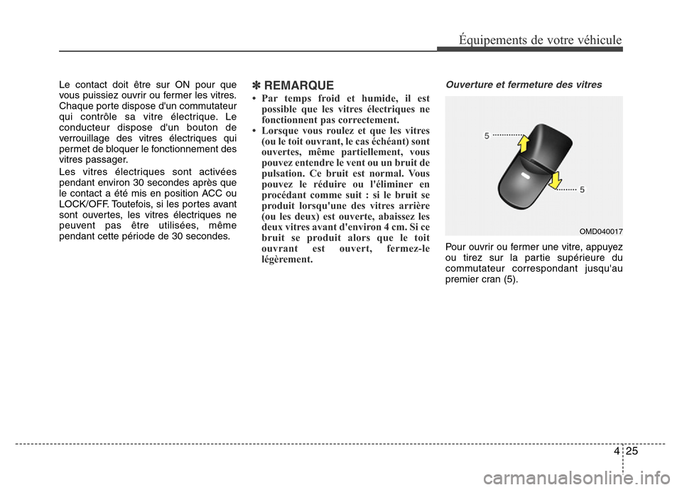 Hyundai Elantra 2015  Manuel du propriétaire (in French) 425
Équipements de votre véhicule
Le contact doit être sur ON pour que
vous puissiez ouvrir ou fermer les vitres.
Chaque porte dispose dun commutateur
qui contrôle sa vitre électrique. Le
conduc