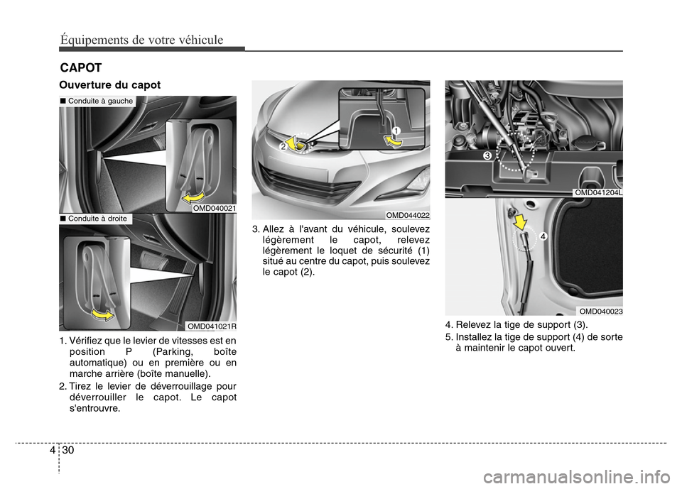 Hyundai Elantra 2015 Manuel du propriétaire (in French) 30 4
Équipements de votre véhicule
Ouverture du capot
1. Vérifiez que le levier de vitesses est en
position P (Parking, boîte
automatique) ou en première ou en
marche arrière (boîte manuelle).
Hyundai Elantra 2015 Manuel du propriétaire (in French) 30 4
Équipements de votre véhicule
Ouverture du capot
1. Vérifiez que le levier de vitesses est en
position P (Parking, boîte
automatique) ou en première ou en
marche arrière (boîte manuelle).