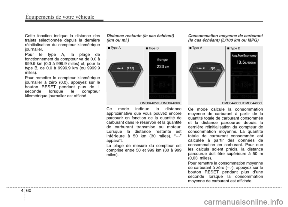 Hyundai Elantra 2015  Manuel du propriétaire (in French) Cette fonction indique la distance des
trajets sélectionnée depuis la dernière
réinitialisation du compteur kilométrique
journalier.
Pour le type A, la plage de
fonctionnement du compteur va de 0