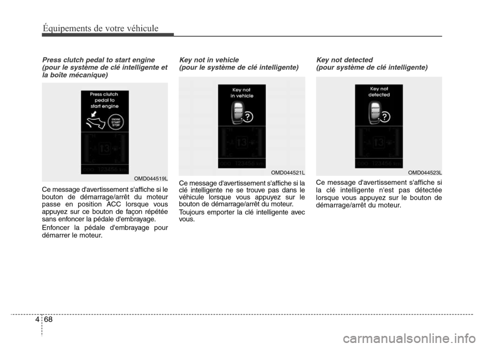 Hyundai Elantra 2015  Manuel du propriétaire (in French) Press clutch pedal to start engine
(pour le système de clé intelligente et
la boîte mécanique)
Ce message davertissement saffiche si le
bouton de démarrage/arrêt du moteur
passe en position AC