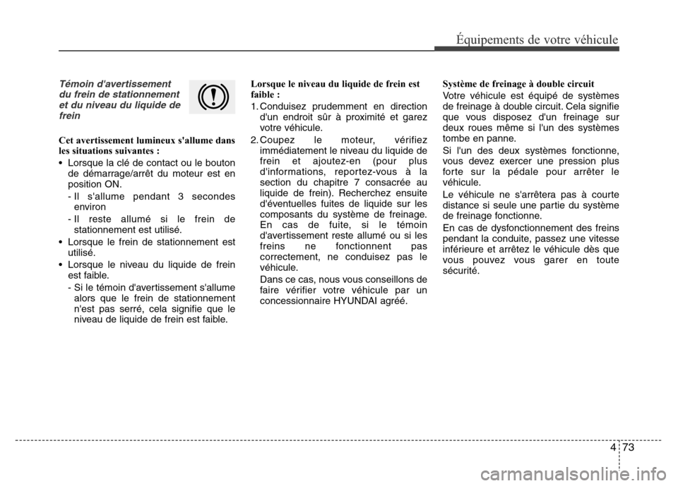 Hyundai Elantra 2015 Manuel du propriétaire (in French) 473
Équipements de votre véhicule
Témoin davertissement
du frein de stationnement
et du niveau du liquide de
frein
Cet avertissement lumineux sallume dans
les situations suivantes :
• Lorsque l Hyundai Elantra 2015 Manuel du propriétaire (in French) 473
Équipements de votre véhicule
Témoin davertissement
du frein de stationnement
et du niveau du liquide de
frein
Cet avertissement lumineux sallume dans
les situations suivantes :
• Lorsque l