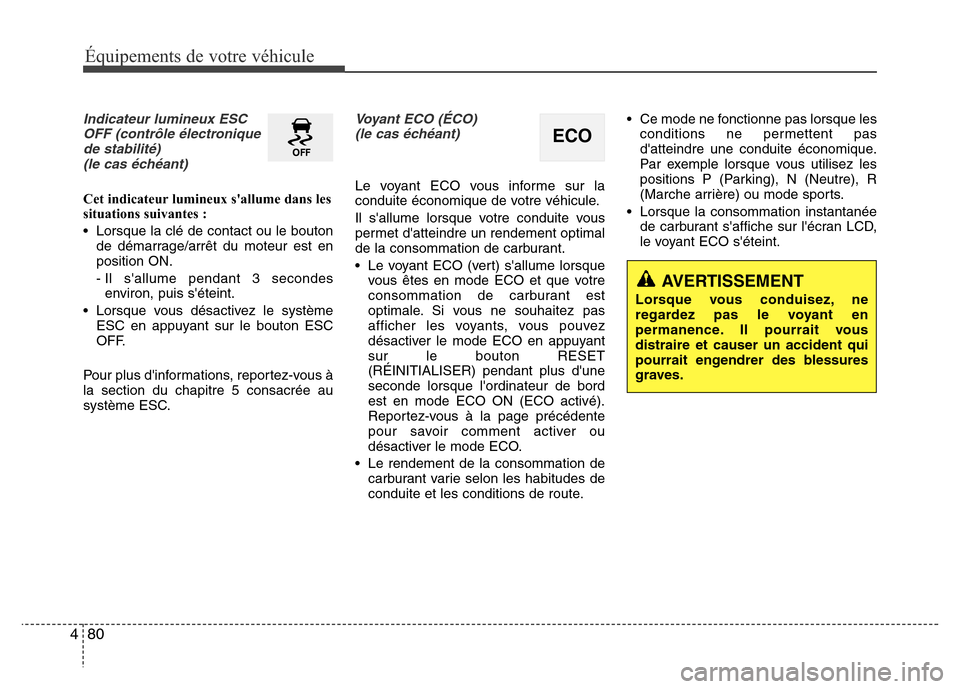 Hyundai Elantra 2015  Manuel du propriétaire (in French) 80 4
Équipements de votre véhicule
Indicateur lumineux ESC
OFF (contrôle électronique
de stabilité)
(le cas échéant)
Cet indicateur lumineux sallume dans les
situations suivantes :
• Lorsque