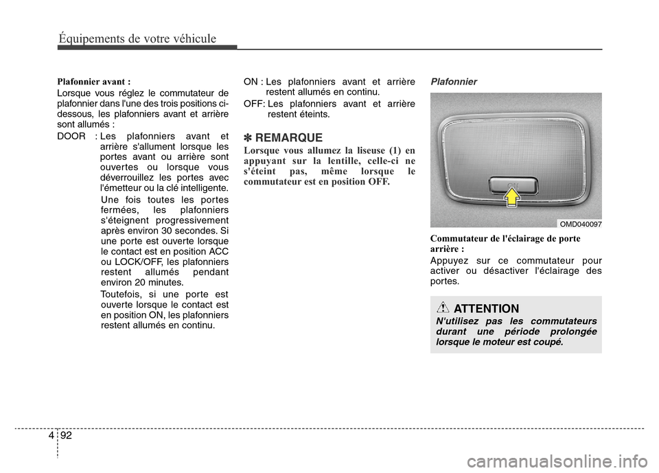 Hyundai Elantra 2015  Manuel du propriétaire (in French) Équipements de votre véhicule
92 4
Plafonnier avant :
Lorsque vous réglez le commutateur de
plafonnier dans lune des trois positions ci-
dessous, les plafonniers avant et arrière
sont allumés :
