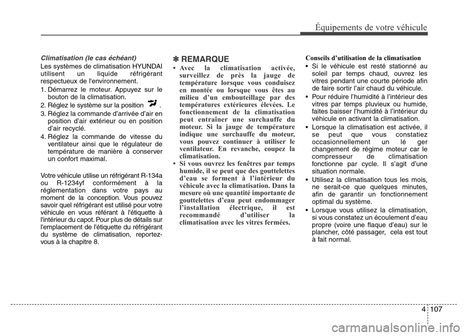 Hyundai Elantra 2015 Manuel du propriétaire (in French) 4107
Équipements de votre véhicule
Climatisation (le cas échéant)
Les systèmes de climatisation HYUNDAI
utilisent un liquide réfrigérant
respectueux de lenvironnement.
1. Démarrez le moteur. Hyundai Elantra 2015 Manuel du propriétaire (in French) 4107
Équipements de votre véhicule
Climatisation (le cas échéant)
Les systèmes de climatisation HYUNDAI
utilisent un liquide réfrigérant
respectueux de lenvironnement.
1. Démarrez le moteur.