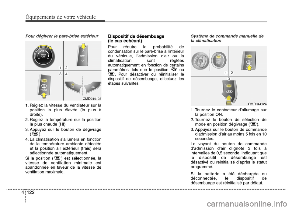 Hyundai Elantra 2015  Manuel du propriétaire (in French) Équipements de votre véhicule
122 4
Pour dégivrer le pare-brise extérieur
1. Réglez la vitesse du ventilateur sur la
position la plus élevée (la plus à
droite).
2. Réglez la température sur 