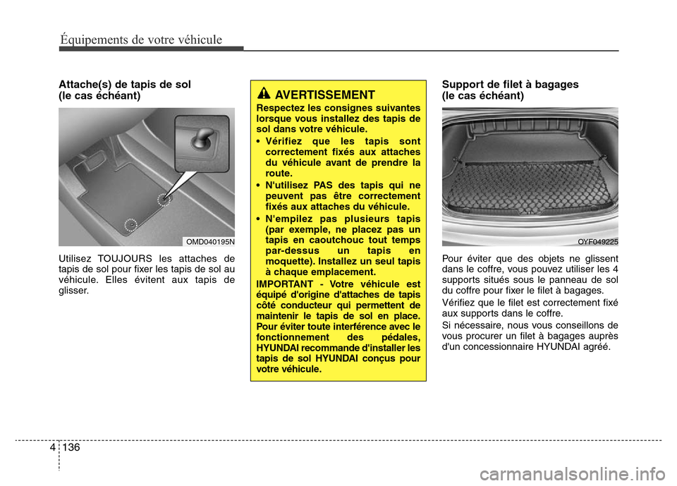 Hyundai Elantra 2015 Manuel du propriétaire (in French) Attache(s) de tapis de sol
(le cas échéant)
Utilisez TOUJOURS les attaches de
tapis de sol pour fixer les tapis de sol au
véhicule. Elles évitent aux tapis de
glisser.
Support de filet à bagages Hyundai Elantra 2015 Manuel du propriétaire (in French) Attache(s) de tapis de sol
(le cas échéant)
Utilisez TOUJOURS les attaches de
tapis de sol pour fixer les tapis de sol au
véhicule. Elles évitent aux tapis de
glisser.
Support de filet à bagages