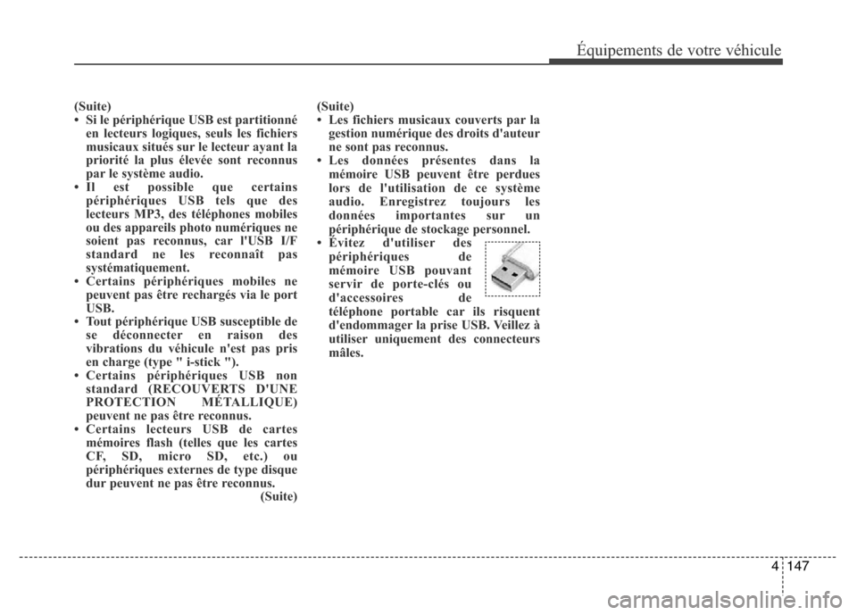 Hyundai Elantra 2015 Manuel du propriétaire (in French) (Suite)
• Si le périphérique USB est partitionné
en lecteurs logiques, seuls les fichiers
musicaux situés sur le lecteur ayant la
priorité la plus élevée sont reconnus
par le système audio.
Hyundai Elantra 2015 Manuel du propriétaire (in French) (Suite)
• Si le périphérique USB est partitionné
en lecteurs logiques, seuls les fichiers
musicaux situés sur le lecteur ayant la
priorité la plus élevée sont reconnus
par le système audio.