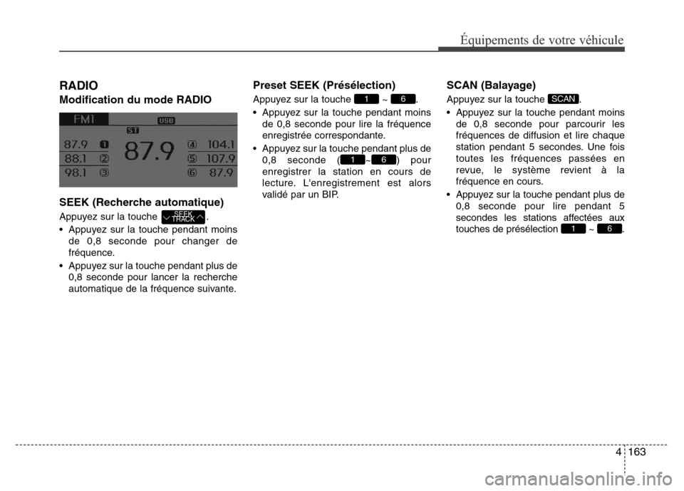 Hyundai Elantra 2015 Manuel du propriétaire (in French) 4163
Équipements de votre véhicule
RADIO
Modification du mode RADIO
SEEK (Recherche automatique)
Appuyez sur la touche .
• Appuyez sur la touche pendant moins
de 0,8 seconde pour changer de
fréq Hyundai Elantra 2015 Manuel du propriétaire (in French) 4163
Équipements de votre véhicule
RADIO
Modification du mode RADIO
SEEK (Recherche automatique)
Appuyez sur la touche .
• Appuyez sur la touche pendant moins
de 0,8 seconde pour changer de
fréq