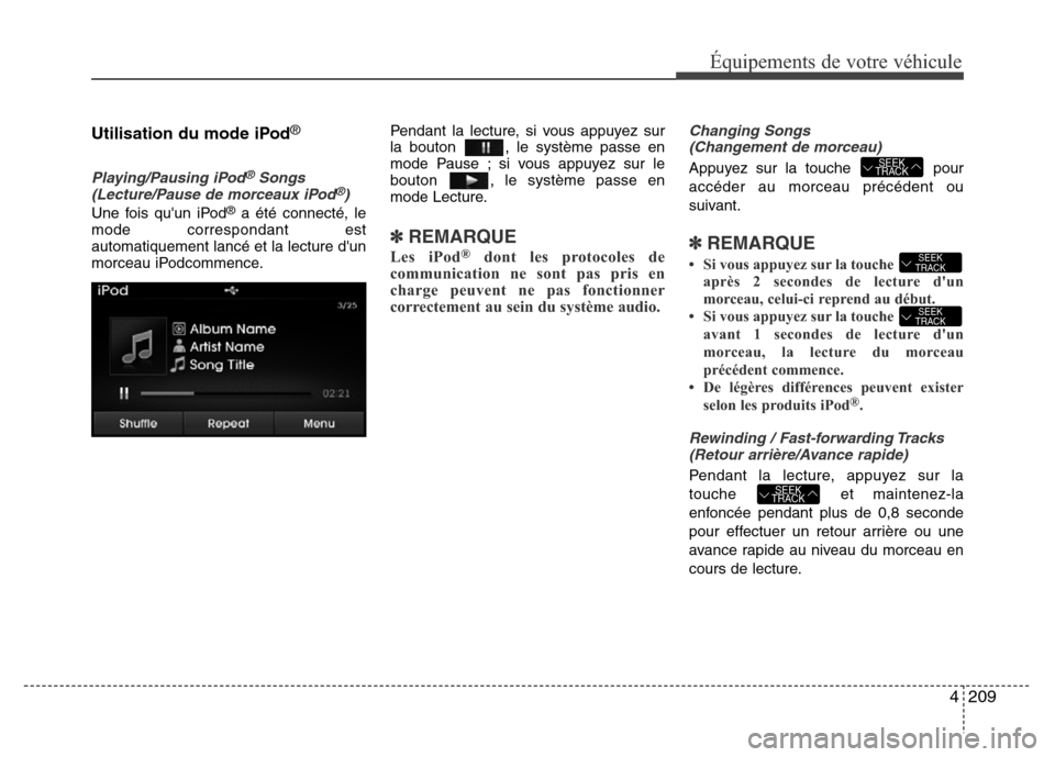 Hyundai Elantra 2015 Manuel du propriétaire (in French) 4209
Équipements de votre véhicule
Utilisation du mode iPod®
Playing/Pausing iPod®Songs
(Lecture/Pause de morceaux iPod®)
Une fois quun iPod®a été connecté, le
mode correspondant est
automat Hyundai Elantra 2015 Manuel du propriétaire (in French) 4209
Équipements de votre véhicule
Utilisation du mode iPod®
Playing/Pausing iPod®Songs
(Lecture/Pause de morceaux iPod®)
Une fois quun iPod®a été connecté, le
mode correspondant est
automat