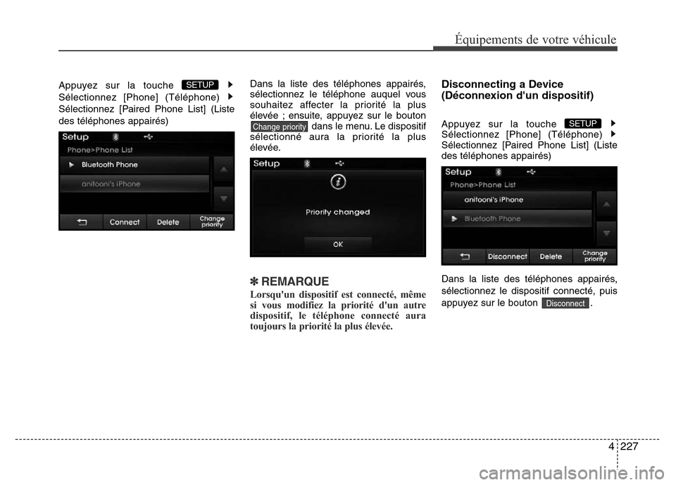 Hyundai Elantra 2015  Manuel du propriétaire (in French) 4227
Équipements de votre véhicule
Appuyez sur la touche 
Sélectionnez [Phone] (Téléphone) 
Sélectionnez [Paired Phone List] (Liste
des téléphones appairés)Dans la liste des téléphones appa