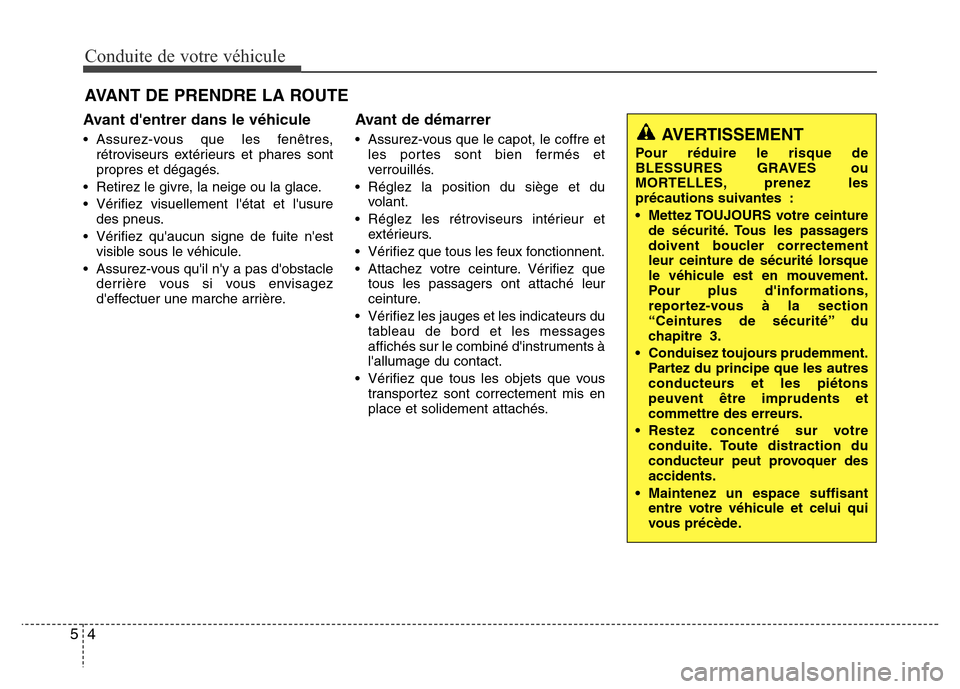 Hyundai Elantra 2015 Manuel du propriétaire (in French) Conduite de votre véhicule
4 5
Avant dentrer dans le véhicule
• Assurez-vous que les fenêtres,
rétroviseurs extérieurs et phares sont
propres et dégagés.
• Retirez le givre, la neige ou la Hyundai Elantra 2015 Manuel du propriétaire (in French) Conduite de votre véhicule
4 5
Avant dentrer dans le véhicule
• Assurez-vous que les fenêtres,
rétroviseurs extérieurs et phares sont
propres et dégagés.
• Retirez le givre, la neige ou la