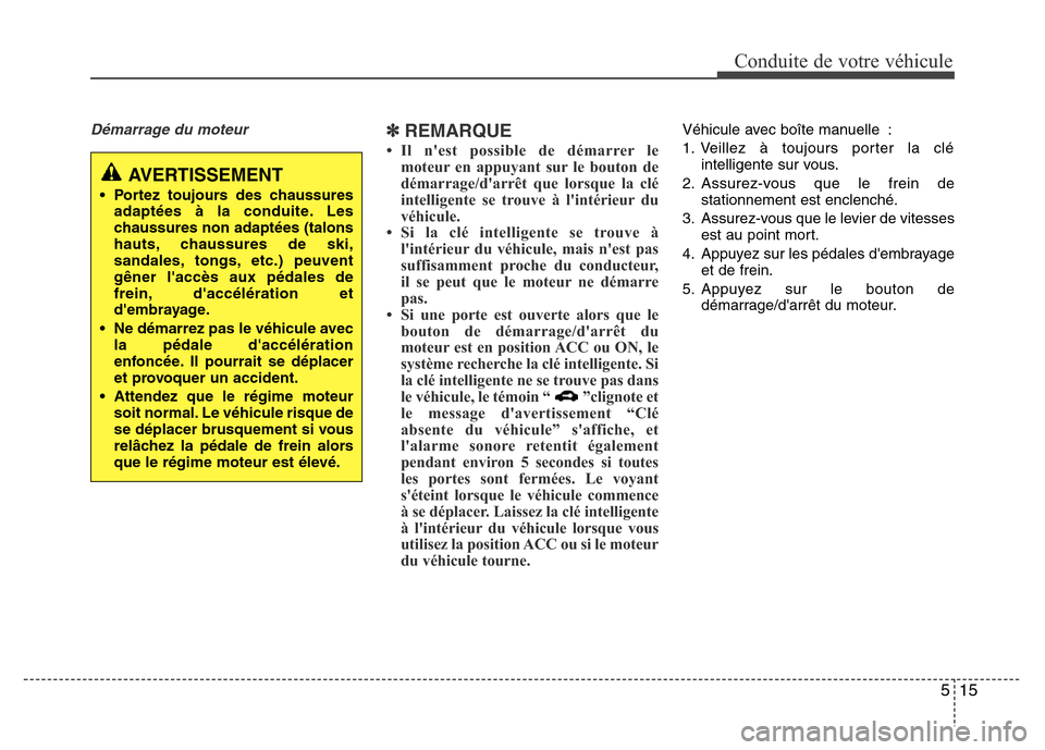 Hyundai Elantra 2015  Manuel du propriétaire (in French) 515
Conduite de votre véhicule
Démarrage du moteur✽REMARQUE
• Il nest possible de démarrer le
moteur en appuyant sur le bouton de
démarrage/darrêt que lorsque la clé
intelligente se trouve