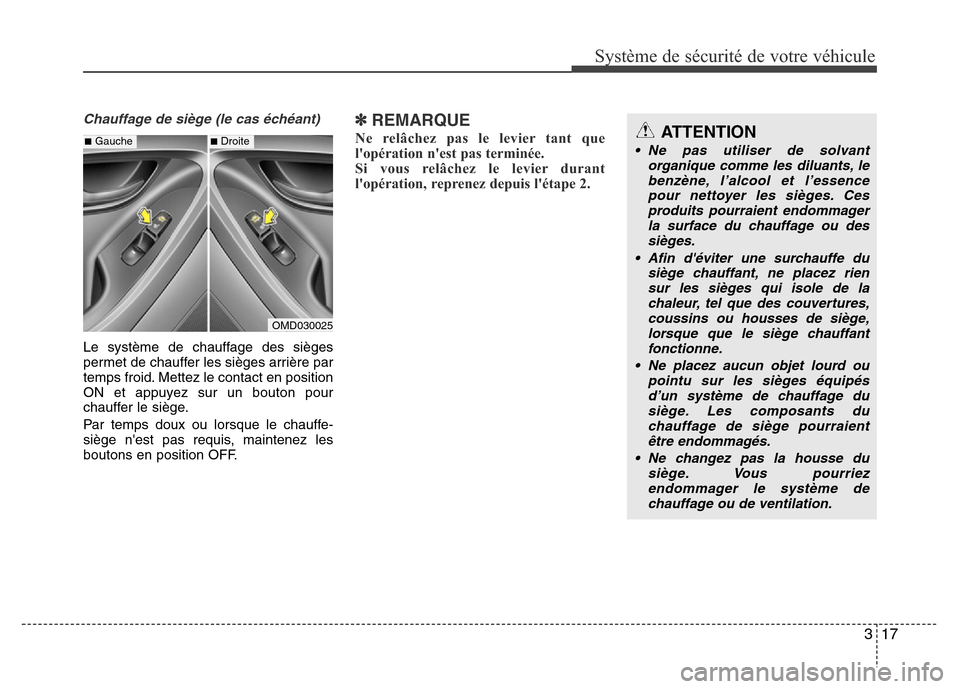 Hyundai Elantra 2015  Manuel du propriétaire (in French) 317
Système de sécurité de votre véhicule 
Chauffage de siège (le cas échéant)
Le système de chauffage des sièges
permet de chauffer les sièges arrière par
temps froid. Mettez le contact en