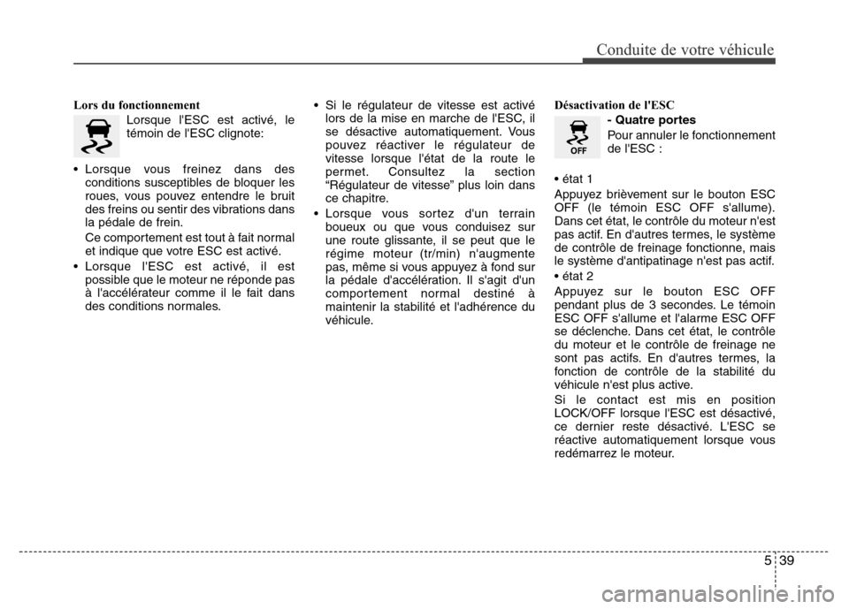 Hyundai Elantra 2015 Manuel du propriétaire (in French) 539
Conduite de votre véhicule
Lors du fonctionnement
Lorsque lESC est activé, le
témoin de lESC clignote:
• Lorsque vous freinez dans des
conditions susceptibles de bloquer les
roues, vous pou Hyundai Elantra 2015 Manuel du propriétaire (in French) 539
Conduite de votre véhicule
Lors du fonctionnement
Lorsque lESC est activé, le
témoin de lESC clignote:
• Lorsque vous freinez dans des
conditions susceptibles de bloquer les
roues, vous pou