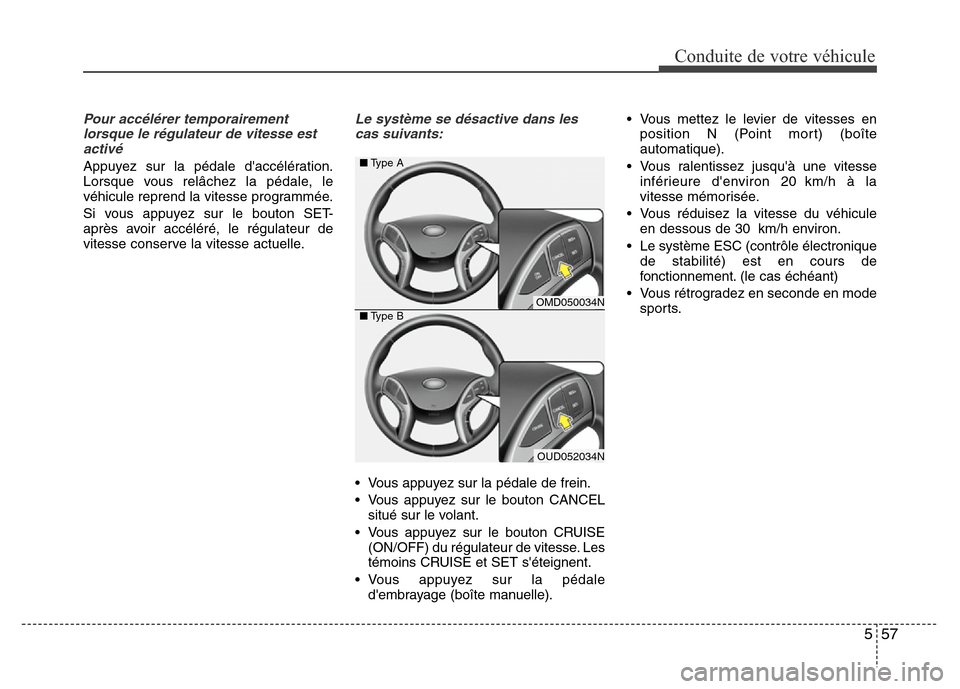 Hyundai Elantra 2015 Manuel du propriétaire (in French) 557
Conduite de votre véhicule
Pour accélérer temporairement
lorsque le régulateur de vitesse est
activé
Appuyez sur la pédale daccélération.
Lorsque vous relâchez la pédale, le
véhicule Hyundai Elantra 2015 Manuel du propriétaire (in French) 557
Conduite de votre véhicule
Pour accélérer temporairement
lorsque le régulateur de vitesse est
activé
Appuyez sur la pédale daccélération.
Lorsque vous relâchez la pédale, le
véhicule