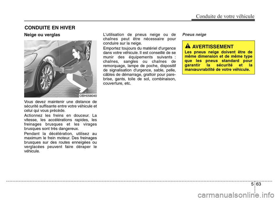Hyundai Elantra 2015  Manuel du propriétaire (in French) 563
Conduite de votre véhicule
Neige ou verglas
Vous devez maintenir une distance de
sécurité suffisante entre votre véhicule et
celui qui vous précède.
Actionnez les freins en douceur. La
vites