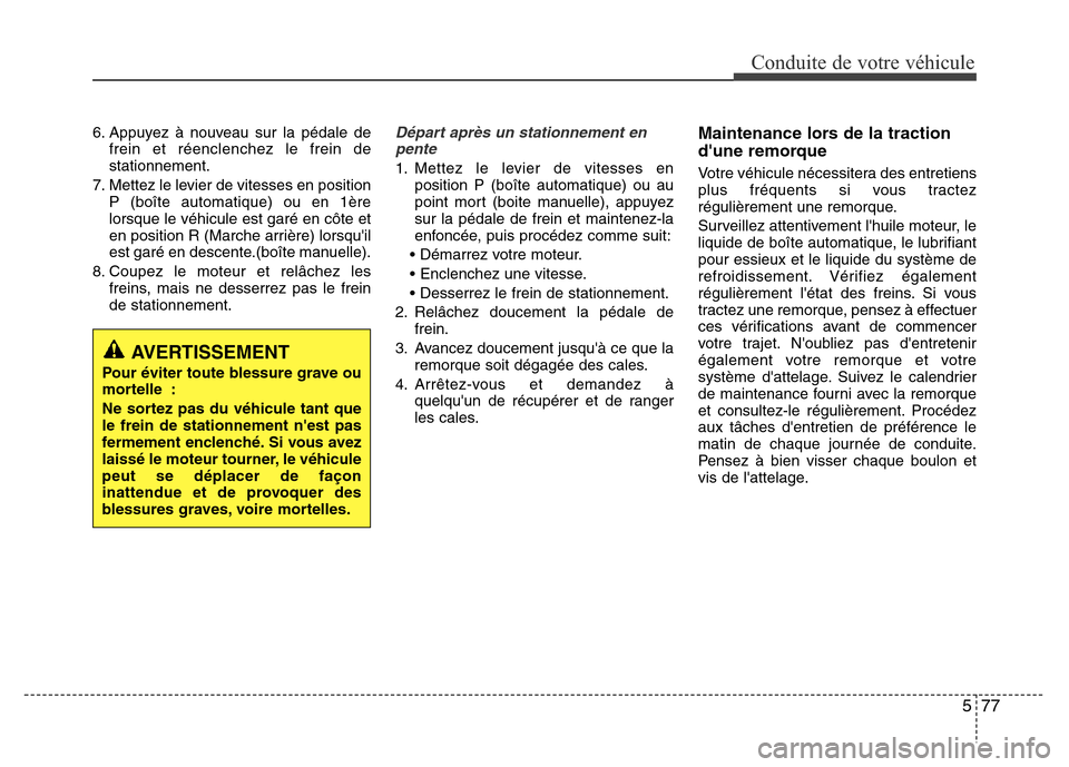 Hyundai Elantra 2015 Manuel du propriétaire (in French) 577
Conduite de votre véhicule
6. Appuyez à nouveau sur la pédale de
frein et réenclenchez le frein de
stationnement.
7. Mettez le levier de vitesses en position
P (boîte automatique) ou en 1ère Hyundai Elantra 2015 Manuel du propriétaire (in French) 577
Conduite de votre véhicule
6. Appuyez à nouveau sur la pédale de
frein et réenclenchez le frein de
stationnement.
7. Mettez le levier de vitesses en position
P (boîte automatique) ou en 1ère