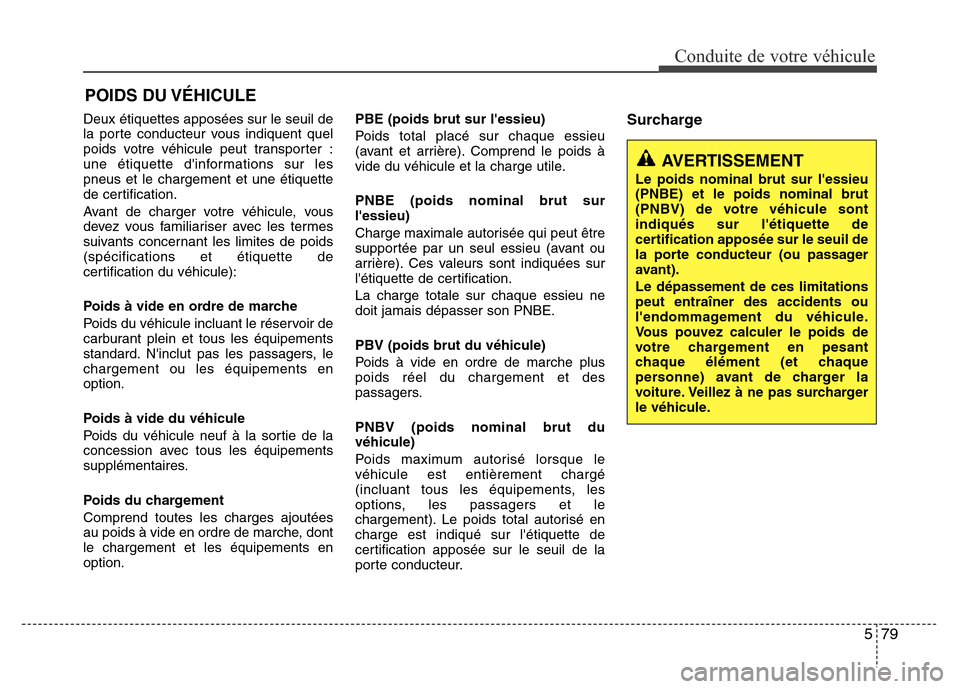 Hyundai Elantra 2015 Manuel du propriétaire (in French) 579
Conduite de votre véhicule
AVERTISSEMENT
Le poids nominal brut sur lessieu
(PNBE) et le poids nominal brut
(PNBV) de votre véhicule sont
indiqués sur létiquette de
certification apposée sur Hyundai Elantra 2015 Manuel du propriétaire (in French) 579
Conduite de votre véhicule
AVERTISSEMENT
Le poids nominal brut sur lessieu
(PNBE) et le poids nominal brut
(PNBV) de votre véhicule sont
indiqués sur létiquette de
certification apposée sur