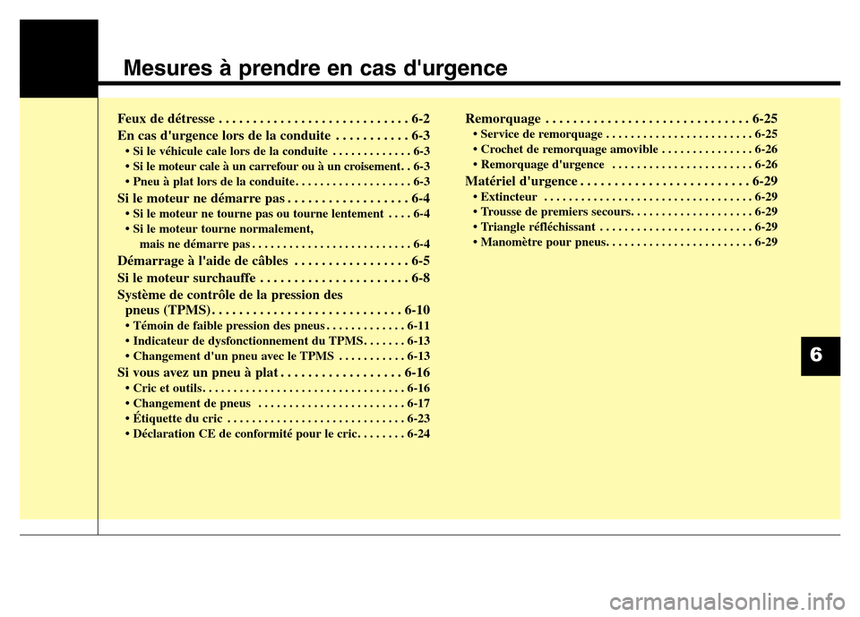 Hyundai Elantra 2015 Manuel du propriétaire (in French) Mesures à prendre en cas durgence
Feux de détresse . . . . . . . . . . . . . . . . . . . . . . . . . . . . 6-2
En cas durgence lors de la conduite . . . . . . . . . . . 6-3
• Si le véhicule cal Hyundai Elantra 2015 Manuel du propriétaire (in French) Mesures à prendre en cas durgence
Feux de détresse . . . . . . . . . . . . . . . . . . . . . . . . . . . . 6-2
En cas durgence lors de la conduite . . . . . . . . . . . 6-3
• Si le véhicule cal