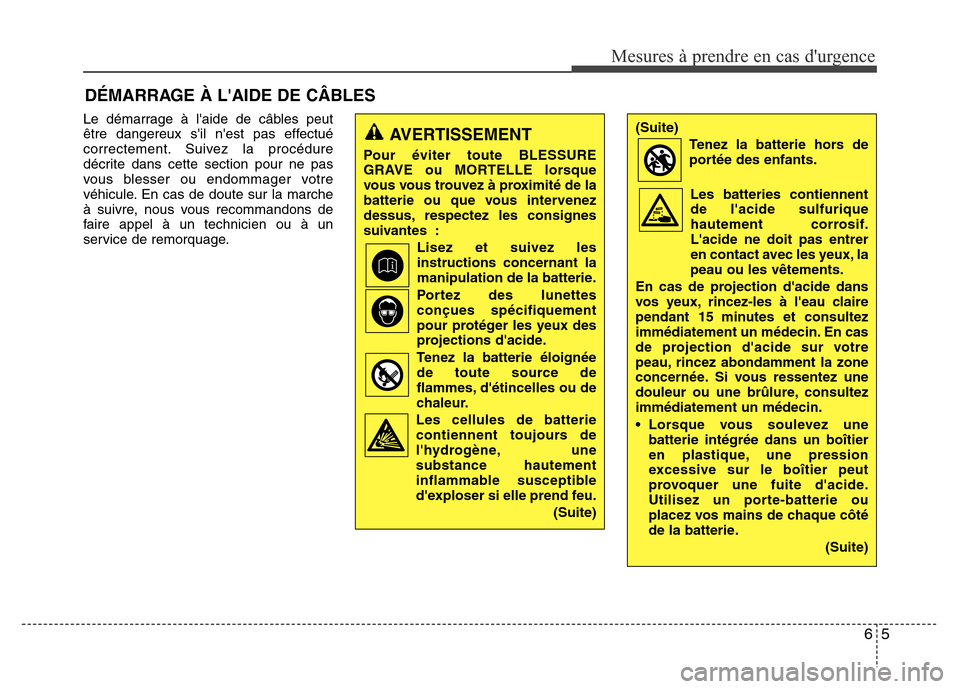 Hyundai Elantra 2015 Manuel du propriétaire (in French) Le démarrage à laide de câbles peut
être dangereux sil nest pas effectué
correctement. Suivez la procédure
décrite dans cette section pour ne pas
vous blesser ou endommager votre
véhicule. Hyundai Elantra 2015 Manuel du propriétaire (in French) Le démarrage à laide de câbles peut
être dangereux sil nest pas effectué
correctement. Suivez la procédure
décrite dans cette section pour ne pas
vous blesser ou endommager votre
véhicule.