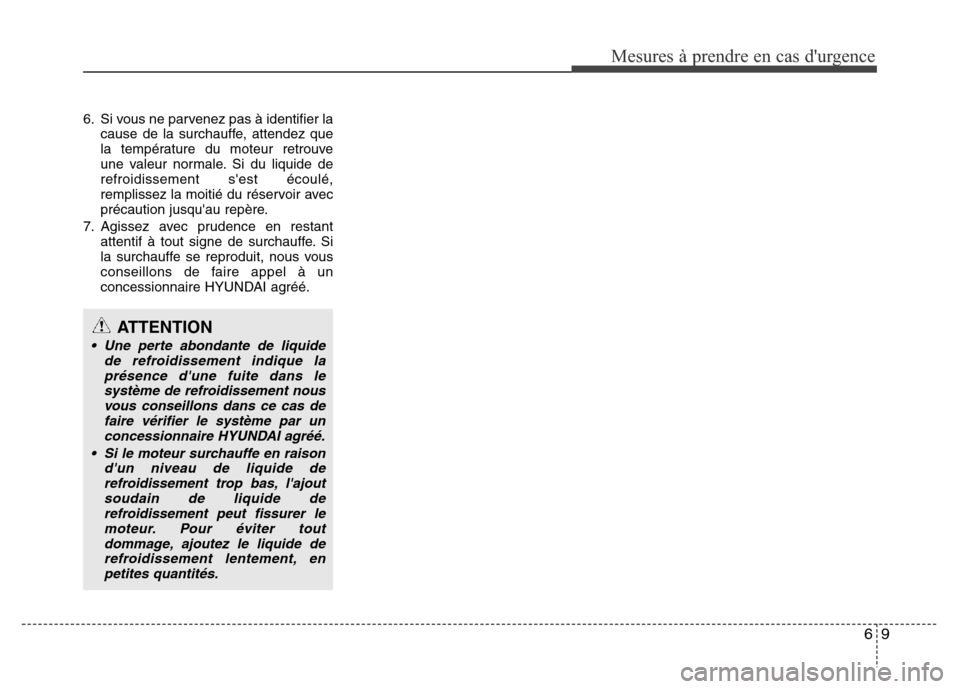 Hyundai Elantra 2015 Manuel du propriétaire (in French) 6. Si vous ne parvenez pas à identifier la
cause de la surchauffe, attendez que
la température du moteur retrouve
une valeur normale. Si du liquide de
refroidissement sest écoulé,
remplissez la m Hyundai Elantra 2015 Manuel du propriétaire (in French) 6. Si vous ne parvenez pas à identifier la
cause de la surchauffe, attendez que
la température du moteur retrouve
une valeur normale. Si du liquide de
refroidissement sest écoulé,
remplissez la m