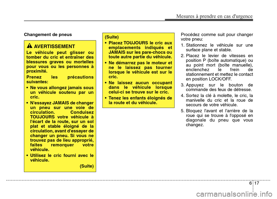 Hyundai Elantra 2015 Manuel du propriétaire (in French) 617
Mesures à prendre en cas durgence
Changement de pneus Procédez comme suit pour changer
votre pneu:
1. Stationnez le véhicule sur une
surface plane et stable.
2. Placez le levier de vitesses e Hyundai Elantra 2015 Manuel du propriétaire (in French) 617
Mesures à prendre en cas durgence
Changement de pneus Procédez comme suit pour changer
votre pneu:
1. Stationnez le véhicule sur une
surface plane et stable.
2. Placez le levier de vitesses e
