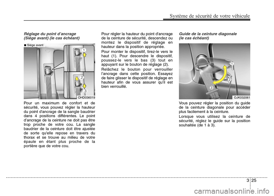Hyundai Elantra 2015  Manuel du propriétaire (in French) 325
Système de sécurité de votre véhicule 
Réglage du point d’ancrage 
(Siége avant) (le cas échéant)
Pour un maximum de confort et de
sécurité, vous pouvez régler la hauteur
du point da