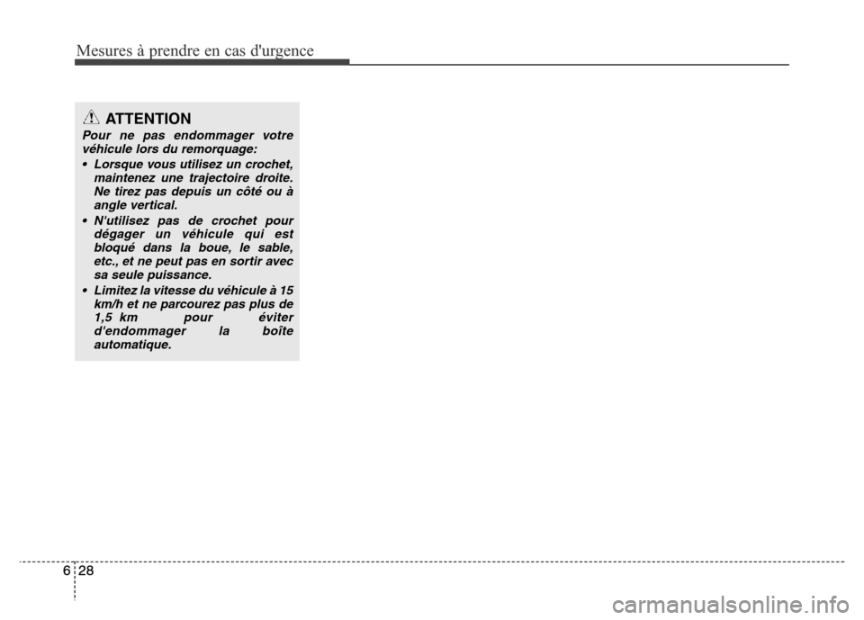 Hyundai Elantra 2015 Manuel du propriétaire (in French) Mesures à prendre en cas durgence
28 628 6
ATTENTION
Pour ne pas endommager votre
véhicule lors du remorquage:
• Lorsque vous utilisez un crochet,
maintenez une trajectoire droite.
Ne tirez pas d Hyundai Elantra 2015 Manuel du propriétaire (in French) Mesures à prendre en cas durgence
28 628 6
ATTENTION
Pour ne pas endommager votre
véhicule lors du remorquage:
• Lorsque vous utilisez un crochet,
maintenez une trajectoire droite.
Ne tirez pas d