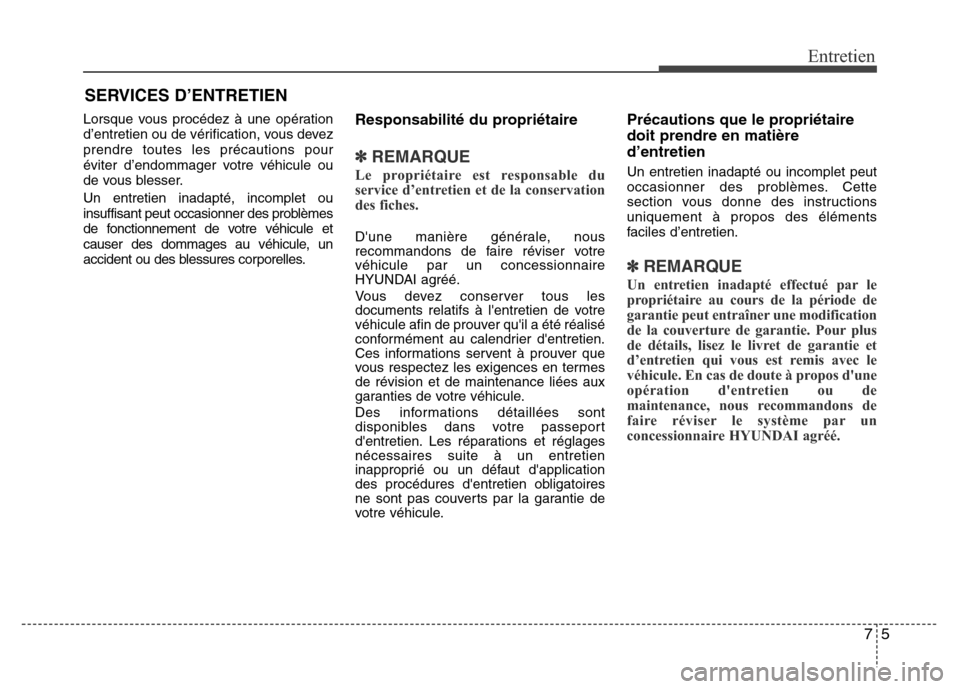 Hyundai Elantra 2015 Manuel du propriétaire (in French) 75
Entretien
SERVICES D’ENTRETIEN
Lorsque vous procédez à une opération
d’entretien ou de vérification, vous devez
prendre toutes les précautions pour
éviter d’endommager votre véhicule o Hyundai Elantra 2015 Manuel du propriétaire (in French) 75
Entretien
SERVICES D’ENTRETIEN
Lorsque vous procédez à une opération
d’entretien ou de vérification, vous devez
prendre toutes les précautions pour
éviter d’endommager votre véhicule o