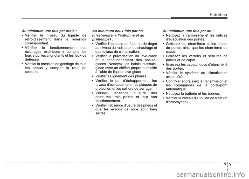 Hyundai Elantra 2015 Manuel du propriétaire (in French) 79
Entretien
Au minimum une fois par mois :
• Vérifier le niveau du liquide de
refroidissement dans le réservoir
correspondant.
• Vérifier le fonctionnement des
éclairages extérieurs y compri Hyundai Elantra 2015 Manuel du propriétaire (in French) 79
Entretien
Au minimum une fois par mois :
• Vérifier le niveau du liquide de
refroidissement dans le réservoir
correspondant.
• Vérifier le fonctionnement des
éclairages extérieurs y compri