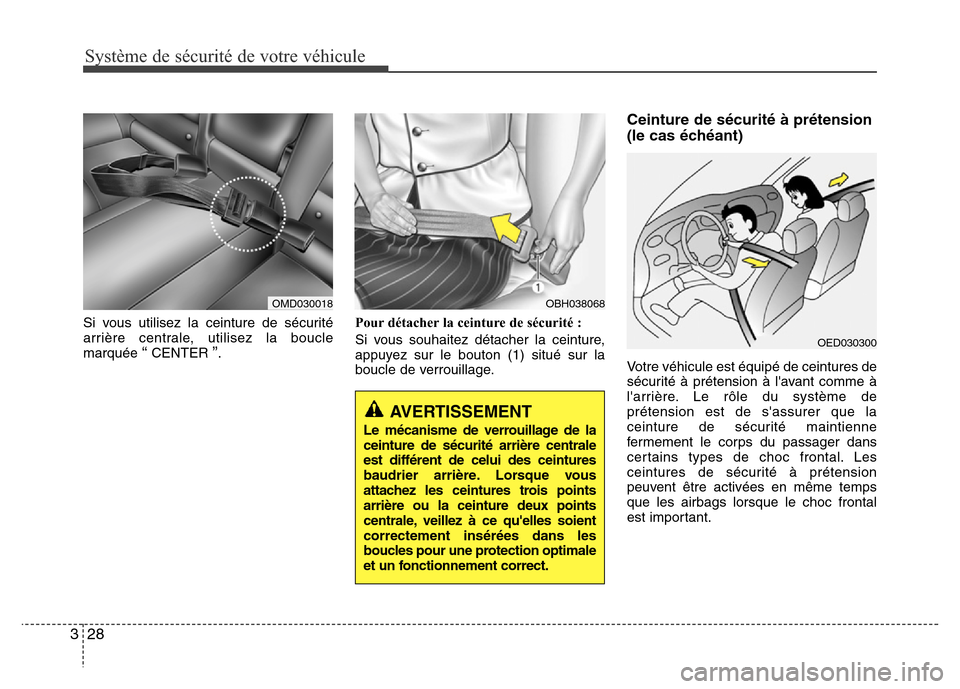 Hyundai Elantra 2015  Manuel du propriétaire (in French) Système de sécurité de votre véhicule 
28 3
Si vous utilisez la ceinture de sécurité
arrière centrale, utilisez la boucle
marquée 
“CENTER ”.Pour détacher la ceinture de sécurité :
Si v