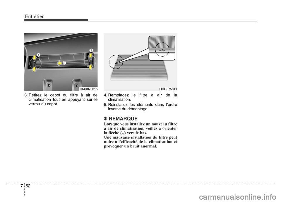 Hyundai Elantra 2015 Manuel du propriétaire (in French) Entretien
52 7
3. Retirez le capot du filtre à air de
climatisation tout en appuyant sur le
verrou du capot.4. Remplacez le filtre à air de la
climatisation.
5. Réinstallez les éléments dans l’ Hyundai Elantra 2015 Manuel du propriétaire (in French) Entretien
52 7
3. Retirez le capot du filtre à air de
climatisation tout en appuyant sur le
verrou du capot.4. Remplacez le filtre à air de la
climatisation.
5. Réinstallez les éléments dans l’