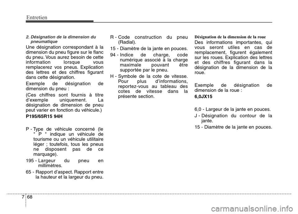 Hyundai Elantra 2015 Manuel du propriétaire (in French) Entretien
68 7
2. Désignation de la dimension du
pneumatique
Une désignation correspondant à la
dimension du pneu figure sur le flanc
du pneu. Vous aurez besoin de cette
information lorsque vous
re Hyundai Elantra 2015 Manuel du propriétaire (in French) Entretien
68 7
2. Désignation de la dimension du
pneumatique
Une désignation correspondant à la
dimension du pneu figure sur le flanc
du pneu. Vous aurez besoin de cette
information lorsque vous
re