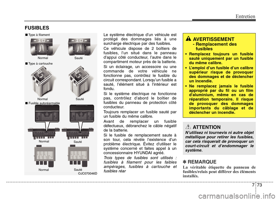 Hyundai Elantra 2015  Manuel du propriétaire (in French) 773
Entretien
FUSIBLES
Le système électrique d’un véhicule est
protégé des dommages liés à une
surcharge électrique par des fusibles.
Ce véhicule dispose de 2 boîtiers de
fusibles, l’un 