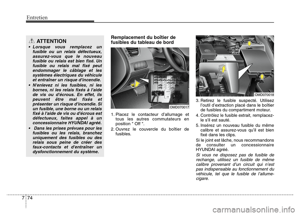 Hyundai Elantra 2015  Manuel du propriétaire (in French) Entretien
74 7
Remplacement du boîtier de
fusibles du tableau de bord
1. Placez le contacteur d’allumage et
tous les autres commutateurs en
position " Off ".
2. Ouvrez le couvercle du boîtier de
f