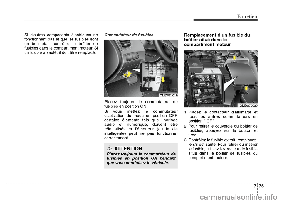 Hyundai Elantra 2015  Manuel du propriétaire (in French) 775
Entretien
Si d’autres composants électriques ne
fonctionnent pas et que les fusibles sont
en bon état, contrôlez le boîtier de
fusibles dans le compartiment moteur. Si
un fusible a sauté, i