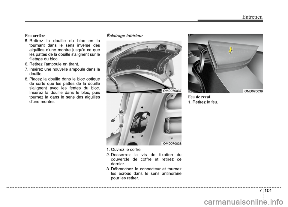 Hyundai Elantra 2015  Manuel du propriétaire (in French) 7 101
Entretien
Feu arrière
5. Retirez la douille du bloc en la
tournant dans le sens inverse des
aiguilles dune montre jusquà ce que
les pattes de la douille salignent sur le
filetage du bloc.
6
