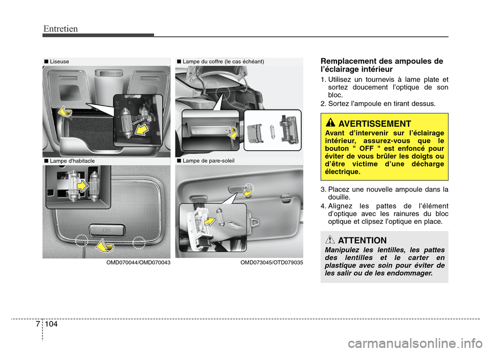 Hyundai Elantra 2015  Manuel du propriétaire (in French) Entretien
104 7
Remplacement des ampoules de
l’éclairage intérieur
1. Utilisez un tournevis à lame plate et
sortez doucement l’optique de son
bloc.
2. Sortez l’ampoule en tirant dessus.
3. Pl