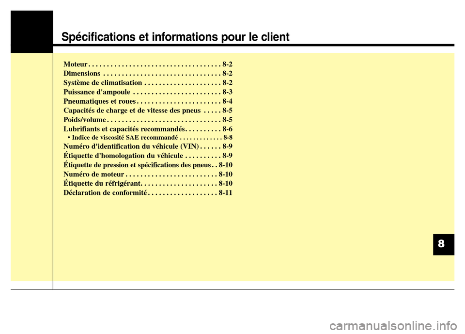 Hyundai Elantra 2015  Manuel du propriétaire (in French) Spécifications et informations pour le client
Moteur . . . . . . . . . . . . . . . . . . . . . . . . . . . . . . . . . . . . 8-2
Dimensions . . . . . . . . . . . . . . . . . . . . . . . . . . . . . .