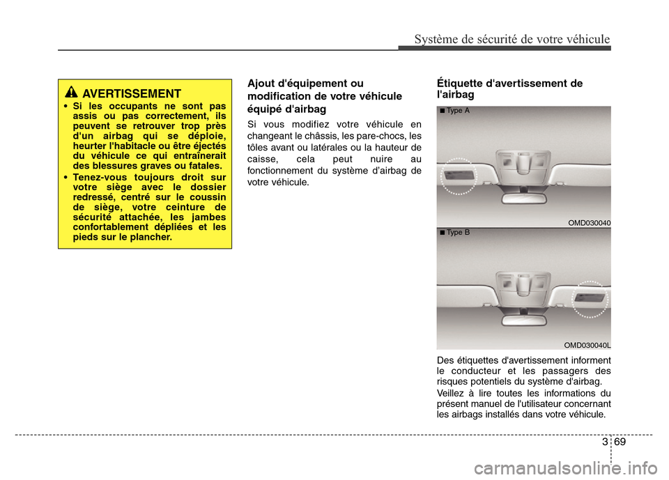 Hyundai Elantra 2015  Manuel du propriétaire (in French) 369
Système de sécurité de votre véhicule 
Ajout déquipement ou
modification de votre véhicule
équipé dairbag
Si vous modifiez votre véhicule en
changeant le châssis, les pare-chocs, les
t