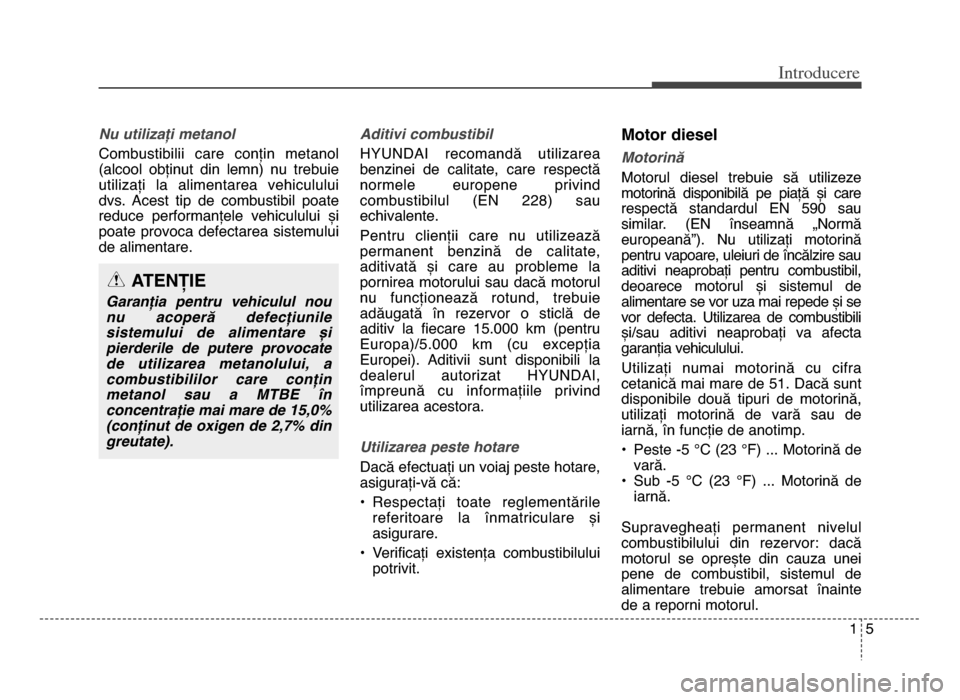 Hyundai Elantra 2015 Manualul de utilizare (in Romanian) 15
Introd\bcere
Nu utilizați metanol
Combustibilii care conțin metanol
(alcool obținut din lemn) nu trebuie
utiliCați la alimentarea vehiculului
dvs. Acest tip de combustibil poate Hyundai Elantra 2015 Manualul de utilizare (in Romanian) 15
Introd\bcere
Nu utilizați metanol
Combustibilii care conțin metanol
(alcool obținut din lemn) nu trebuie
utiliCați la alimentarea vehiculului
dvs. Acest tip de combustibil poate