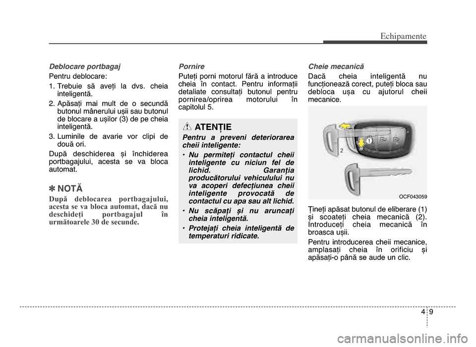 Hyundai Elantra 2015  Manualul de utilizare (in Romanian) 49
Echi\bamente
Deblocare portbagaj 
Pentru deblocare:
1\b Trebuie  să  aveți  la  dvs\b  cheiainteligentă\b 
\f\b Apăsați  mai  mult  de  o  secundă butonul mânerului ușii sau butonul
de bloc