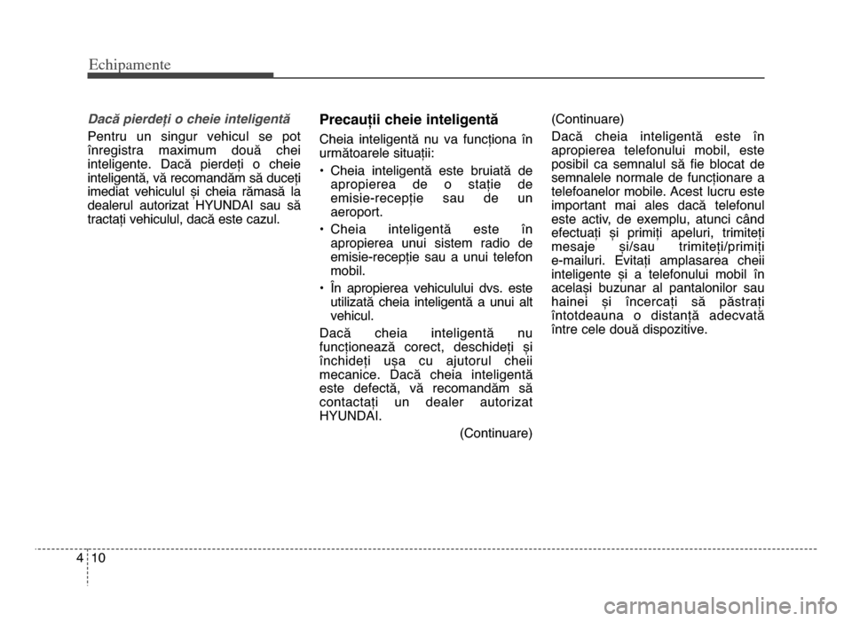 Hyundai Elantra 2015  Manualul de utilizare (in Romanian) Echi\bamente
104
Dacă pierdeți o cheie inteligentă 
Pentru  un  singur  vehicul  se  pot
înregistra  maximum  două  chei
inteligente\b  Dacă  pierdeți  o  cheie
inteligentă, vă recomandăm s