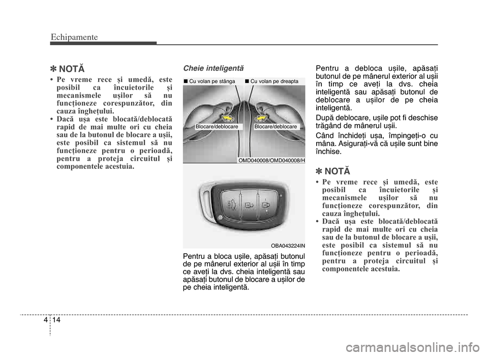 Hyundai Elantra 2015  Manualul de utilizare (in Romanian) Echi\bamente
144
]NOTĂ
• Pe  vreme  rece  și  umedă,  este
posibil  ca  încuietorile  și
mecanismele  ușilor  să  nu
funcționeze  corespunzător,  din
cauza înghețului.
• Dacă  ușa  es