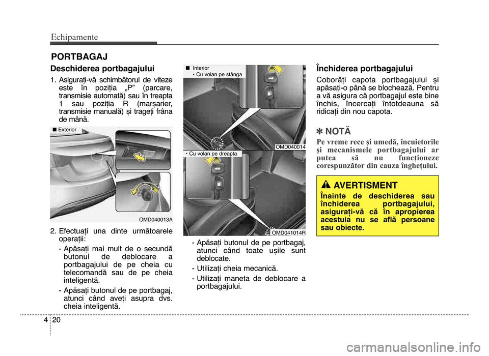 Hyundai Elantra 2015  Manualul de utilizare (in Romanian) Echi\bamente
\f04
Deschiderea portbagajului
1\b Asigurați-vă  schimbătorul  de  vitezeeste  în  poziția  „P”  (parcare,
transmisie  automată)  sau  în  treapta
1  sau  poziția  R  (marșar