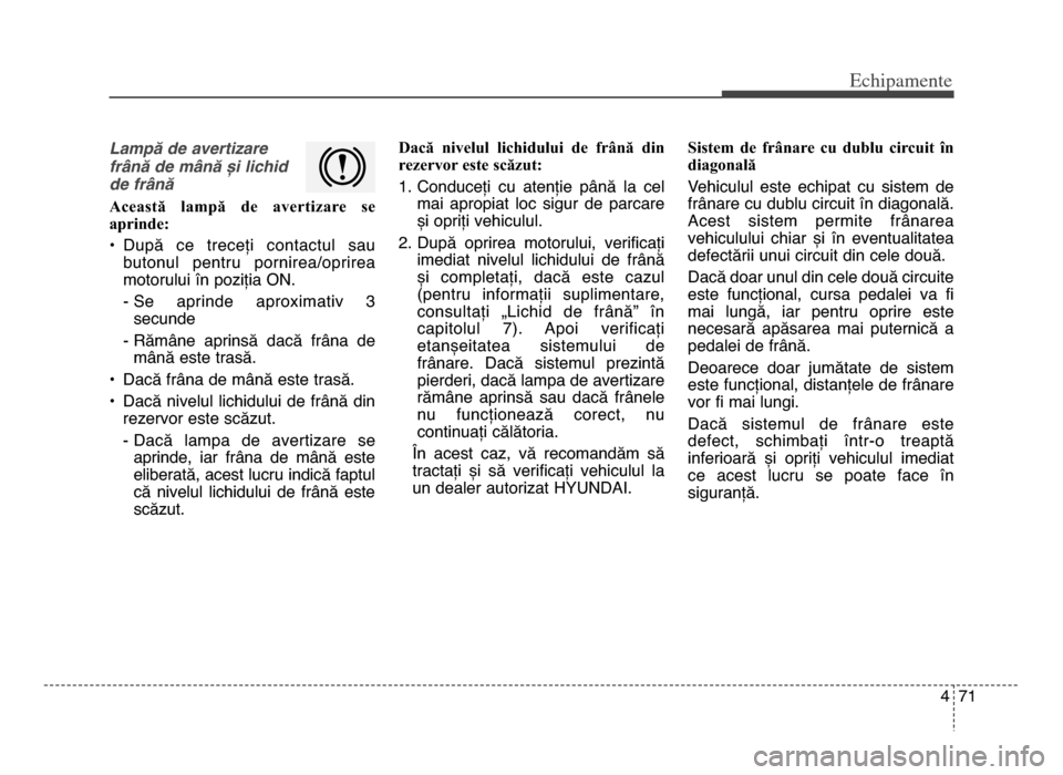 Hyundai Elantra 2015 Manualul de utilizare (in Romanian) 4 71
Echi\bamente
Lampă de avertizare
frână de mână și lichid
de frână
Această lampă de avertizare se
aprinde:
• După ce treceți contactul saubutonul pentru pornirea/oprirea
mo Hyundai Elantra 2015 Manualul de utilizare (in Romanian) 4 71
Echi\bamente
Lampă de avertizare
frână de mână și lichid
de frână
Această lampă de avertizare se
aprinde:
• După ce treceți contactul saubutonul pentru pornirea/oprirea
mo