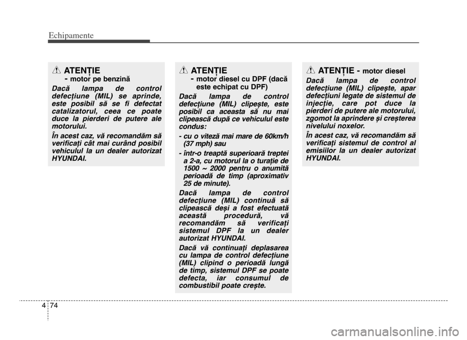 Hyundai Elantra 2015 Manualul de utilizare (in Romanian) Echi\bamente
744
ATENȚIE -
motor pe benzină
Dacă lampa de control
defecțiune (MIL) se aprinde,
este posibil să se fi defectat
catalizatorul, ceea ce poate
duce la pierderi de p Hyundai Elantra 2015 Manualul de utilizare (in Romanian) Echi\bamente
744
ATENȚIE -
motor pe benzină
Dacă lampa de control
defecțiune (MIL) se aprinde,
este posibil să se fi defectat
catalizatorul, ceea ce poate
duce la pierderi de p
