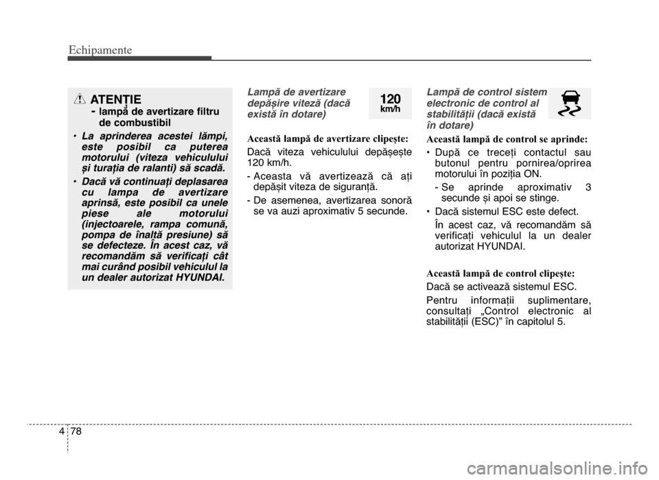 Hyundai Elantra 2015 Manualul de utilizare (in Romanian) Echi\bamente
784
Lampă de avertizare
depășire viteză (dacă
există în dotare)
Această lampă de avertizare clipește:
Dacă viteza vehiculului depășește
1\f0 km/h\b
- Aceasta vă averti Hyundai Elantra 2015 Manualul de utilizare (in Romanian) Echi\bamente
784
Lampă de avertizare
depășire viteză (dacă
există în dotare)
Această lampă de avertizare clipește:
Dacă viteza vehiculului depășește
1\f0 km/h\b
- Aceasta vă averti